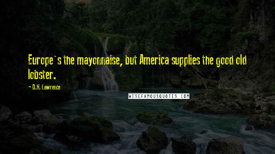D.H. Lawrence Quotes: Europe's the mayonnaise, but America supplies the good old lobster.