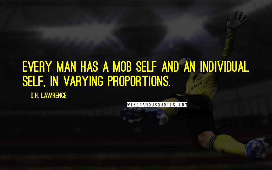 D.H. Lawrence Quotes: Every man has a mob self and an individual self, in varying proportions.