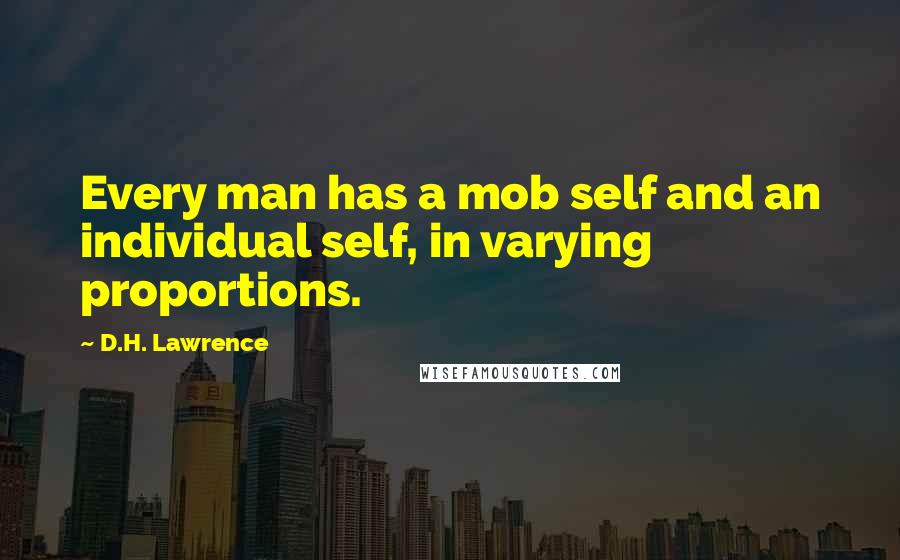 D.H. Lawrence Quotes: Every man has a mob self and an individual self, in varying proportions.