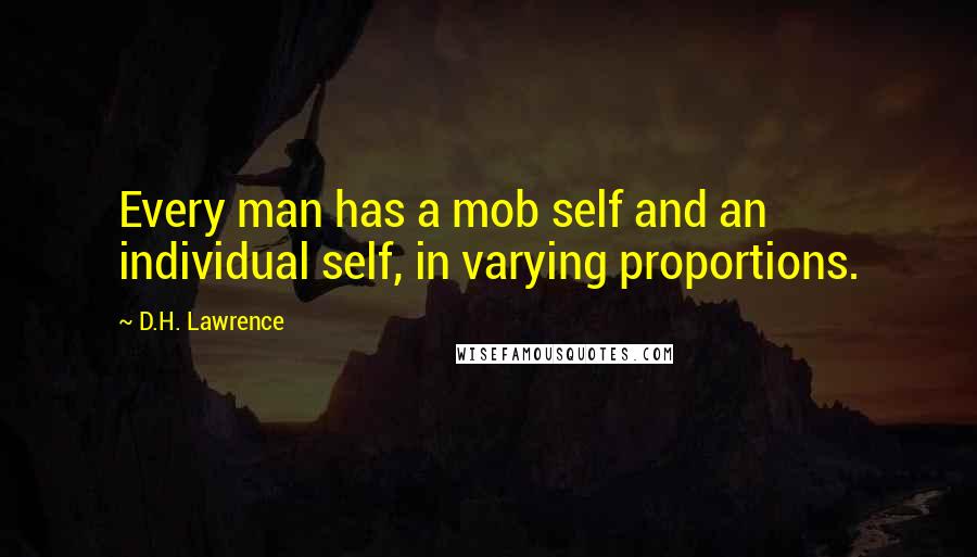 D.H. Lawrence Quotes: Every man has a mob self and an individual self, in varying proportions.