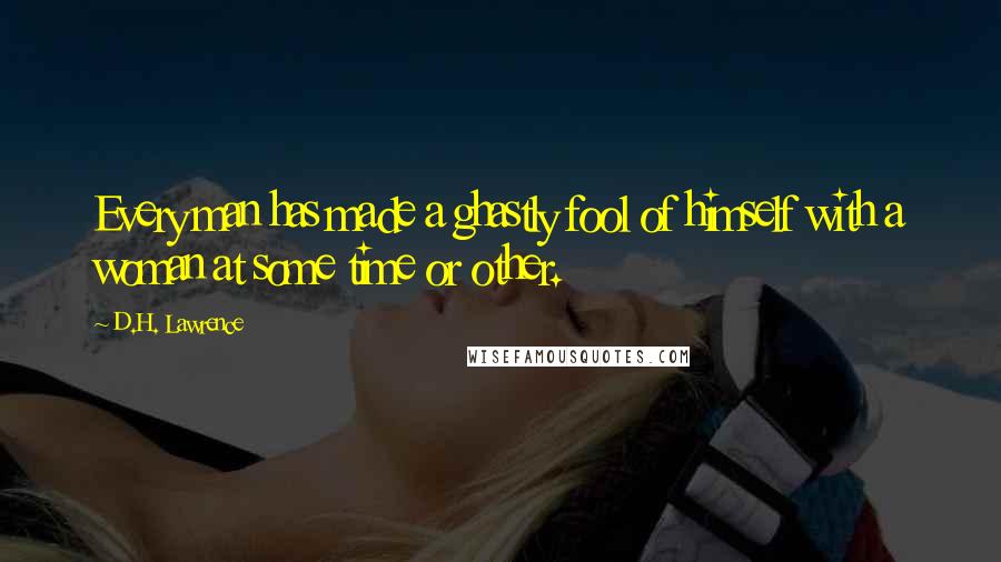 D.H. Lawrence Quotes: Every man has made a ghastly fool of himself with a woman at some time or other.