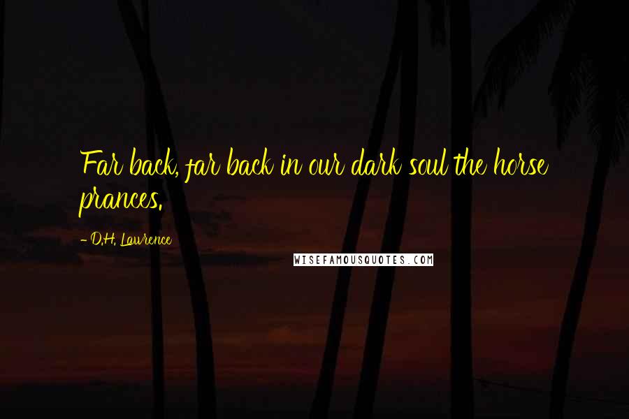 D.H. Lawrence Quotes: Far back, far back in our dark soul the horse prances.