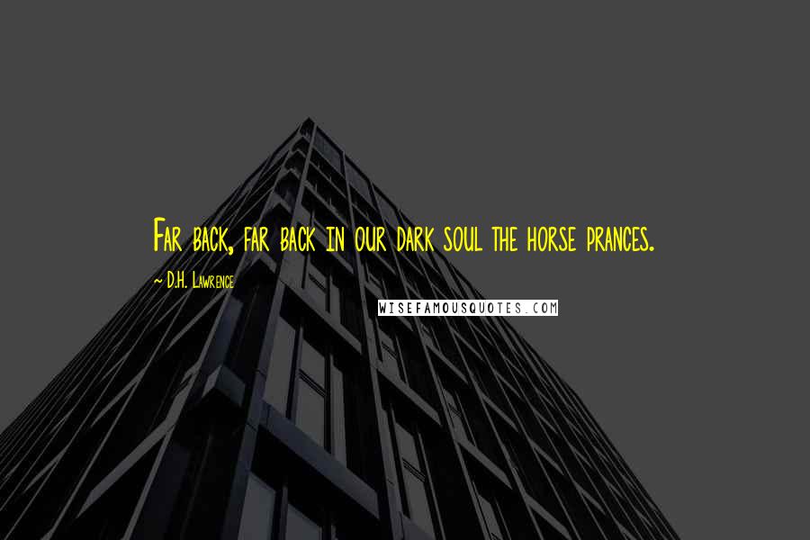 D.H. Lawrence Quotes: Far back, far back in our dark soul the horse prances.