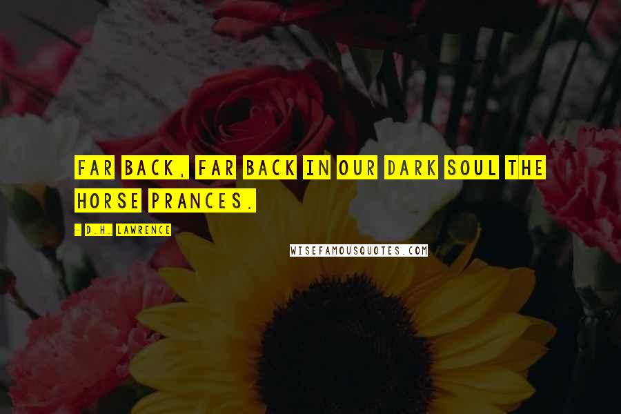 D.H. Lawrence Quotes: Far back, far back in our dark soul the horse prances.