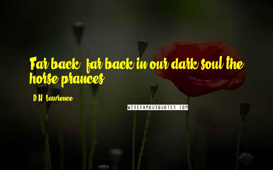 D.H. Lawrence Quotes: Far back, far back in our dark soul the horse prances.
