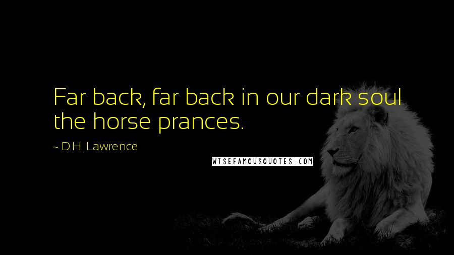 D.H. Lawrence Quotes: Far back, far back in our dark soul the horse prances.
