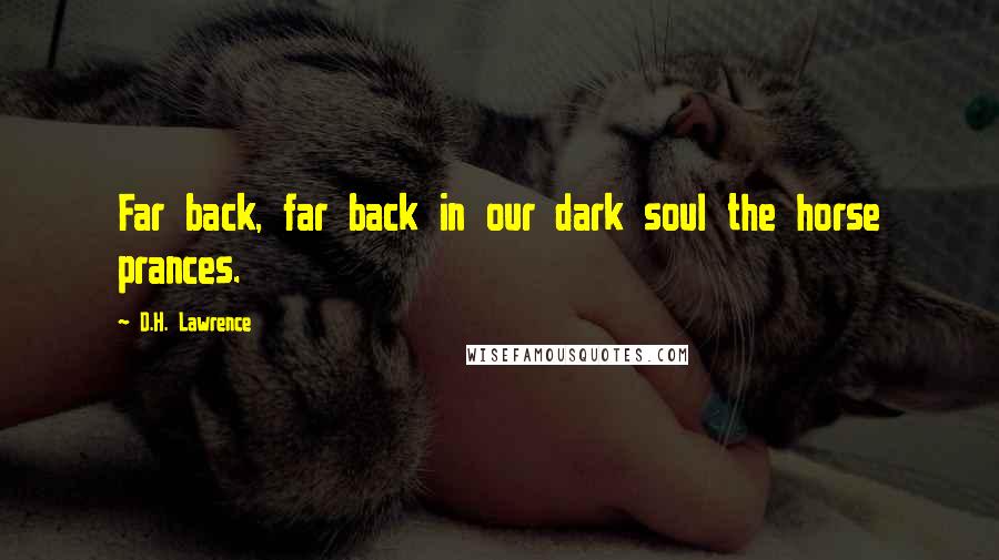 D.H. Lawrence Quotes: Far back, far back in our dark soul the horse prances.