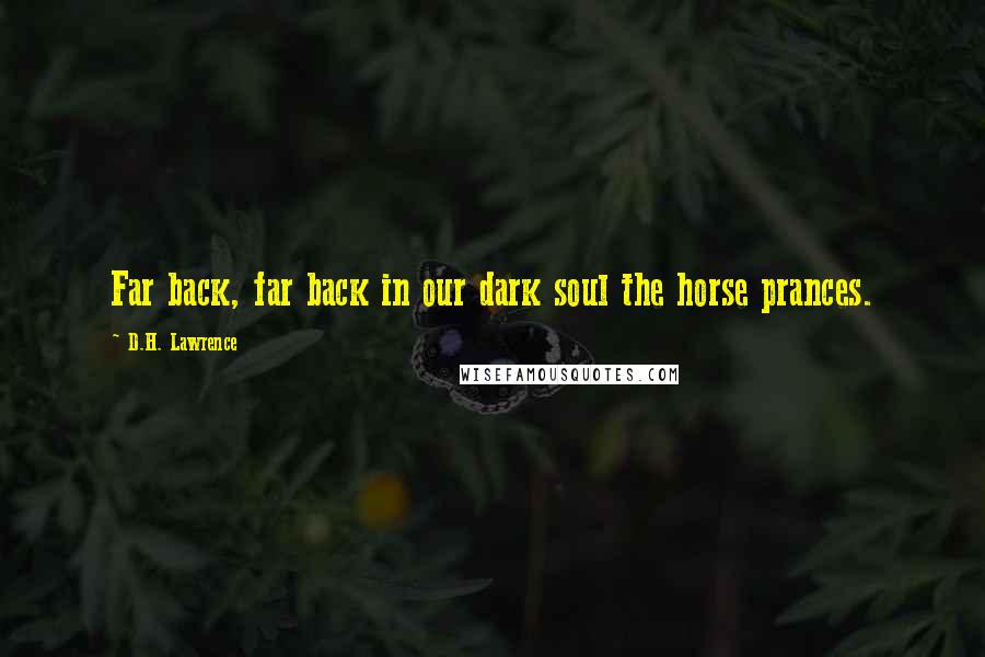 D.H. Lawrence Quotes: Far back, far back in our dark soul the horse prances.