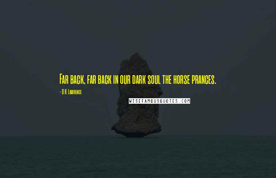 D.H. Lawrence Quotes: Far back, far back in our dark soul the horse prances.