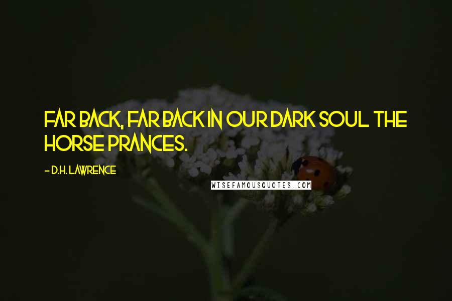 D.H. Lawrence Quotes: Far back, far back in our dark soul the horse prances.