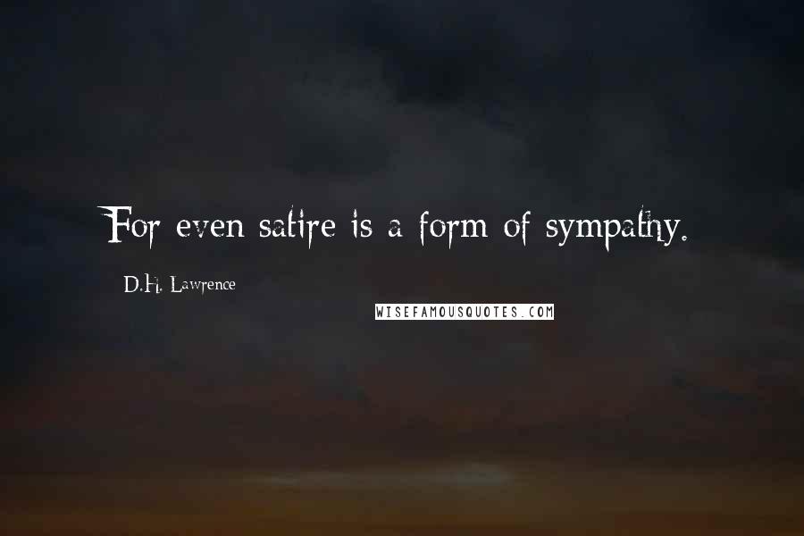 D.H. Lawrence Quotes: For even satire is a form of sympathy.