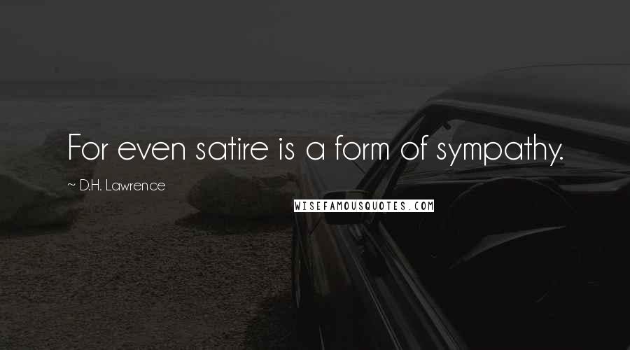 D.H. Lawrence Quotes: For even satire is a form of sympathy.