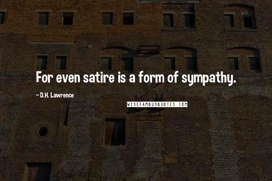 D.H. Lawrence Quotes: For even satire is a form of sympathy.