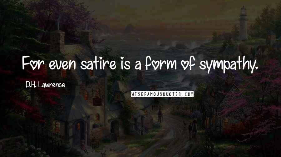D.H. Lawrence Quotes: For even satire is a form of sympathy.