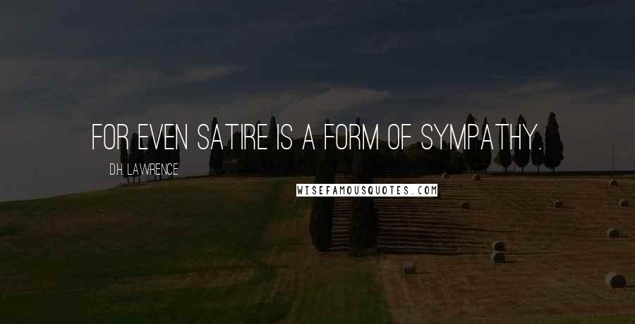 D.H. Lawrence Quotes: For even satire is a form of sympathy.