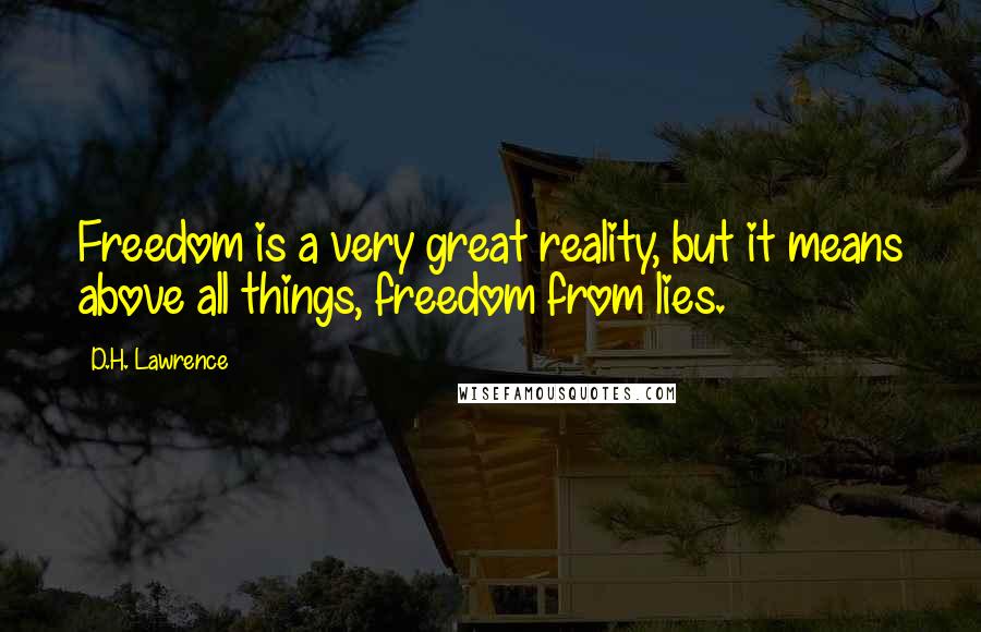 D.H. Lawrence Quotes: Freedom is a very great reality, but it means above all things, freedom from lies.