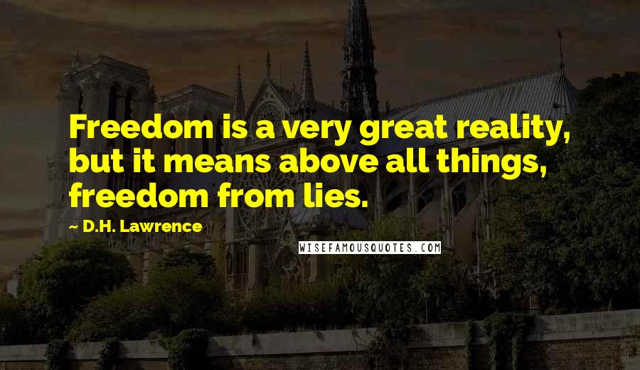 D.H. Lawrence Quotes: Freedom is a very great reality, but it means above all things, freedom from lies.