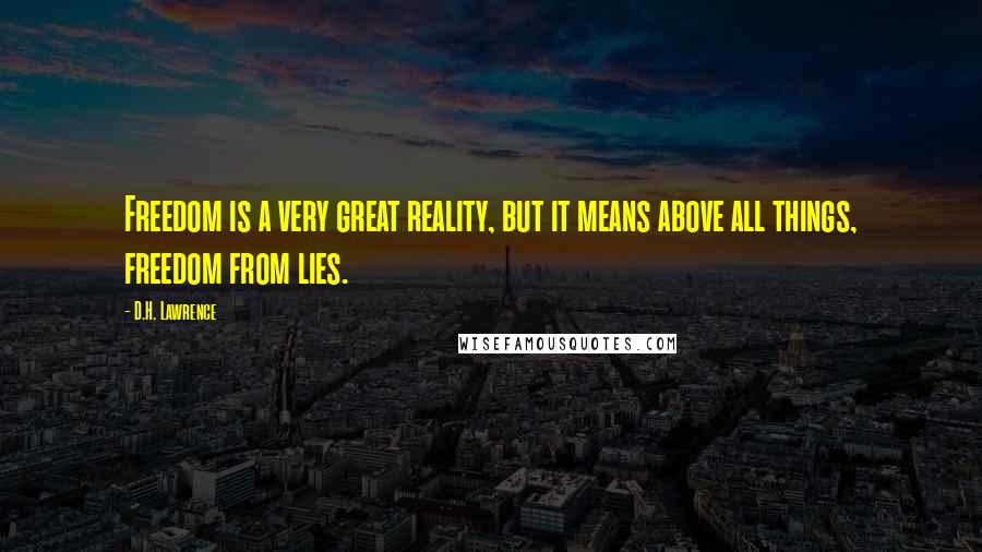 D.H. Lawrence Quotes: Freedom is a very great reality, but it means above all things, freedom from lies.