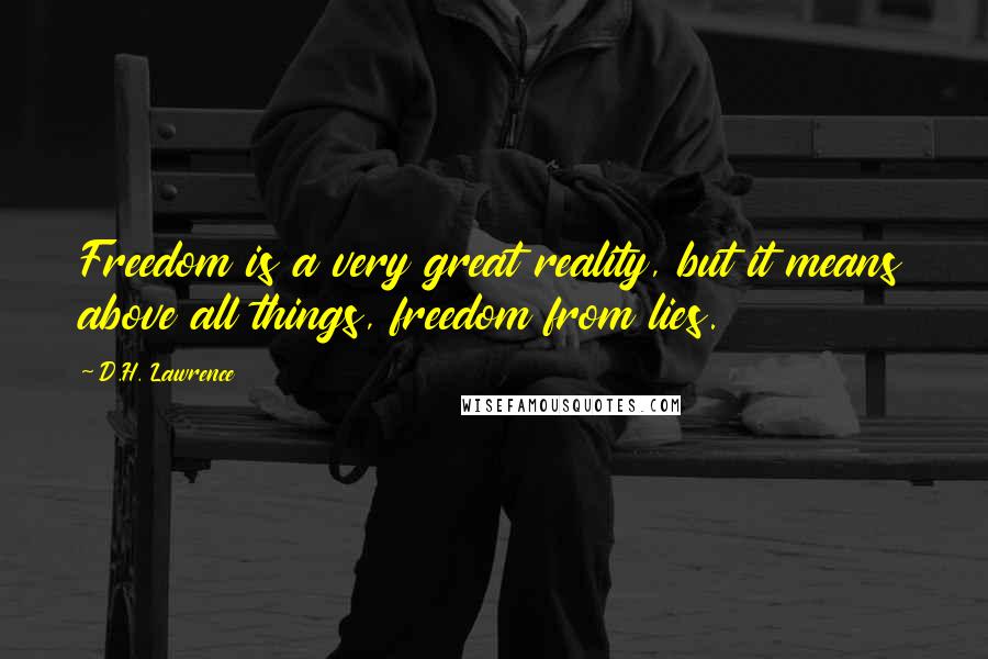 D.H. Lawrence Quotes: Freedom is a very great reality, but it means above all things, freedom from lies.