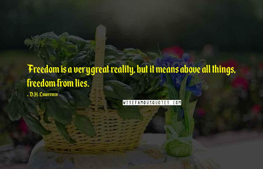 D.H. Lawrence Quotes: Freedom is a very great reality, but it means above all things, freedom from lies.