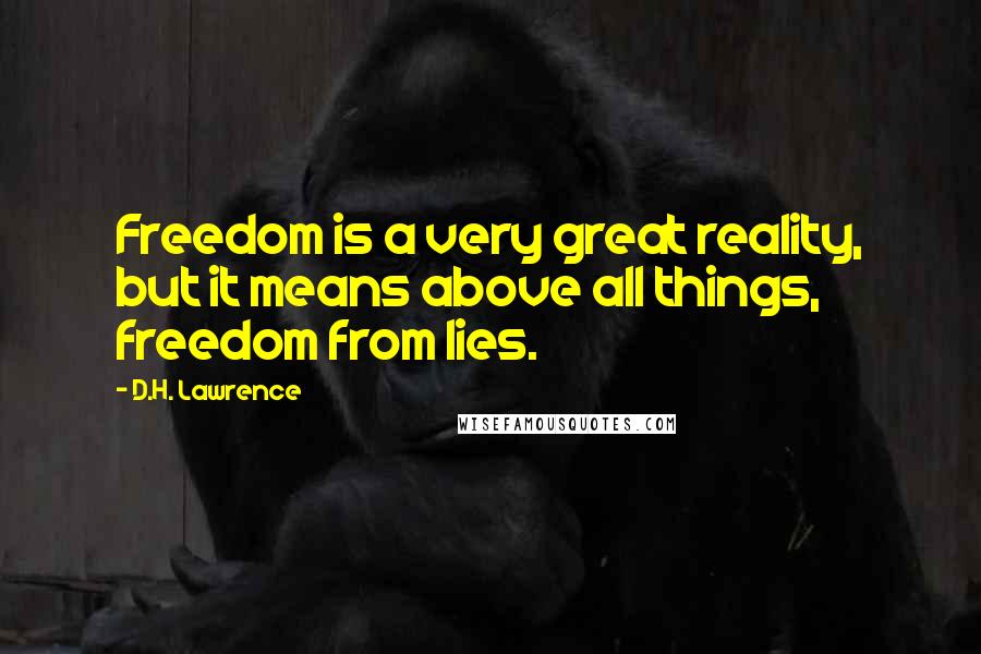 D.H. Lawrence Quotes: Freedom is a very great reality, but it means above all things, freedom from lies.