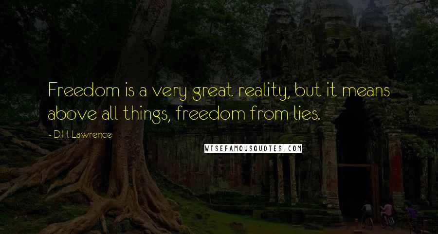 D.H. Lawrence Quotes: Freedom is a very great reality, but it means above all things, freedom from lies.