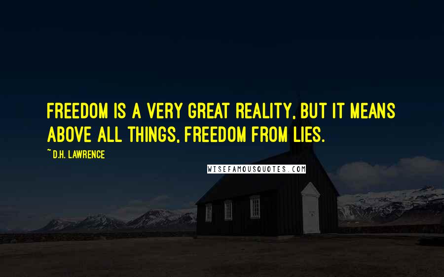 D.H. Lawrence Quotes: Freedom is a very great reality, but it means above all things, freedom from lies.