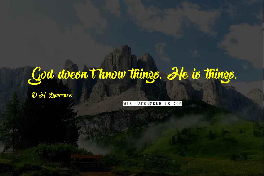 D.H. Lawrence Quotes: God doesn't know things. He is things.