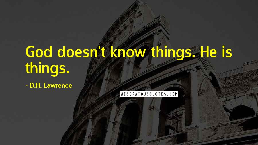 D.H. Lawrence Quotes: God doesn't know things. He is things.