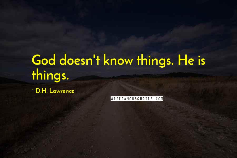 D.H. Lawrence Quotes: God doesn't know things. He is things.