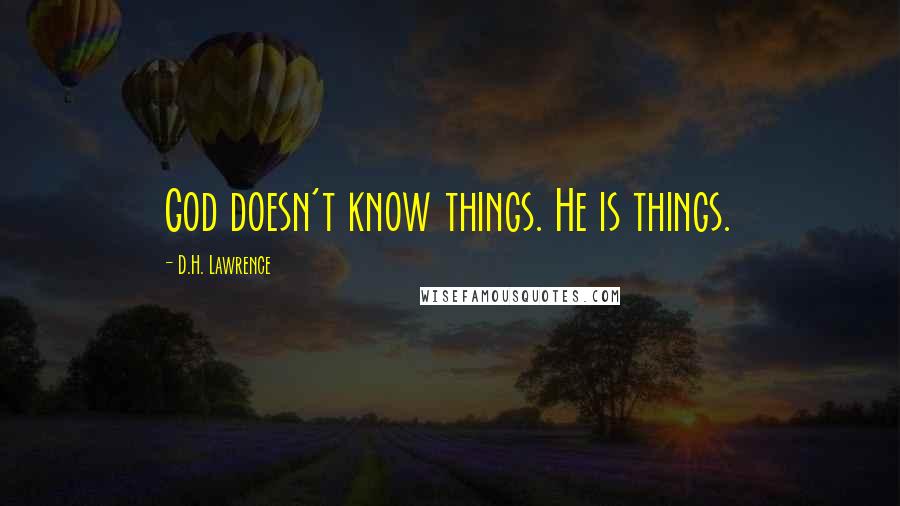 D.H. Lawrence Quotes: God doesn't know things. He is things.