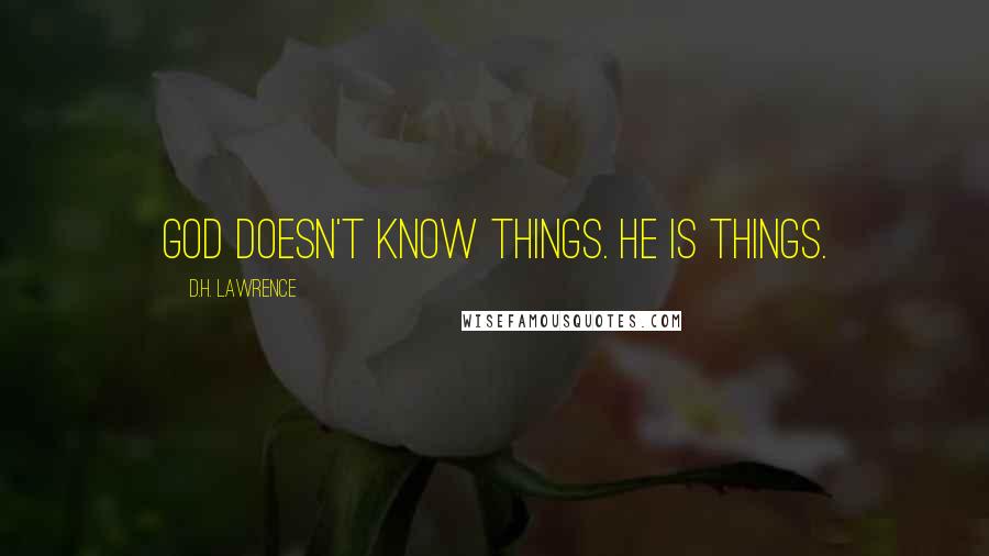 D.H. Lawrence Quotes: God doesn't know things. He is things.