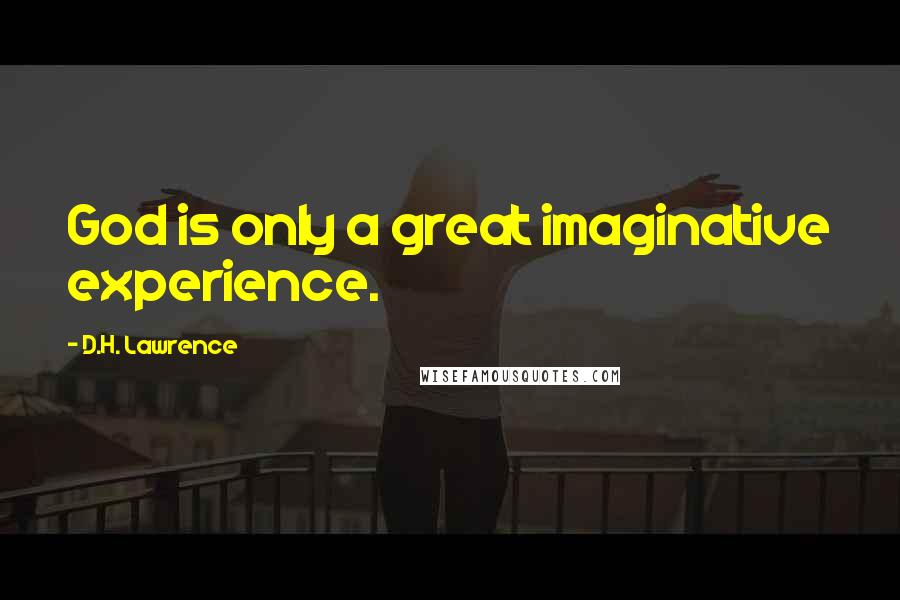 D.H. Lawrence Quotes: God is only a great imaginative experience.