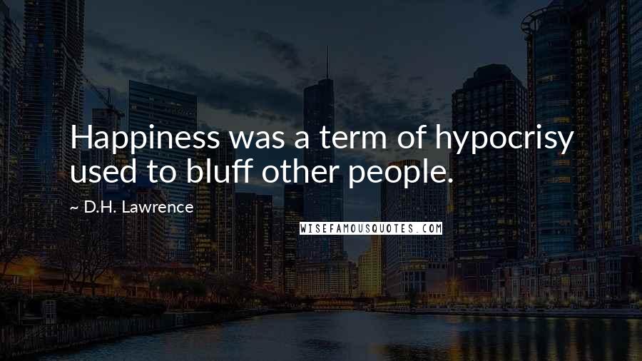 D.H. Lawrence Quotes: Happiness was a term of hypocrisy used to bluff other people.