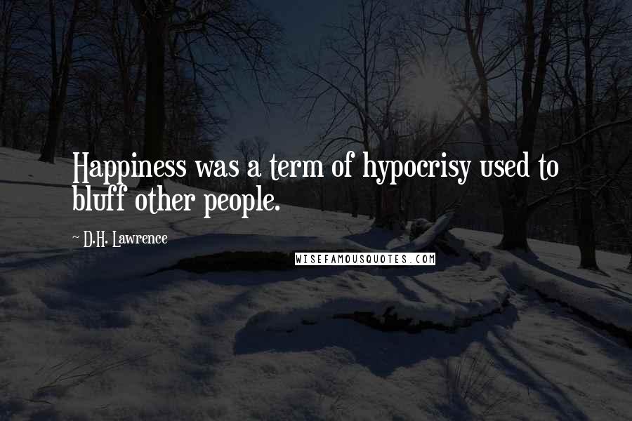 D.H. Lawrence Quotes: Happiness was a term of hypocrisy used to bluff other people.