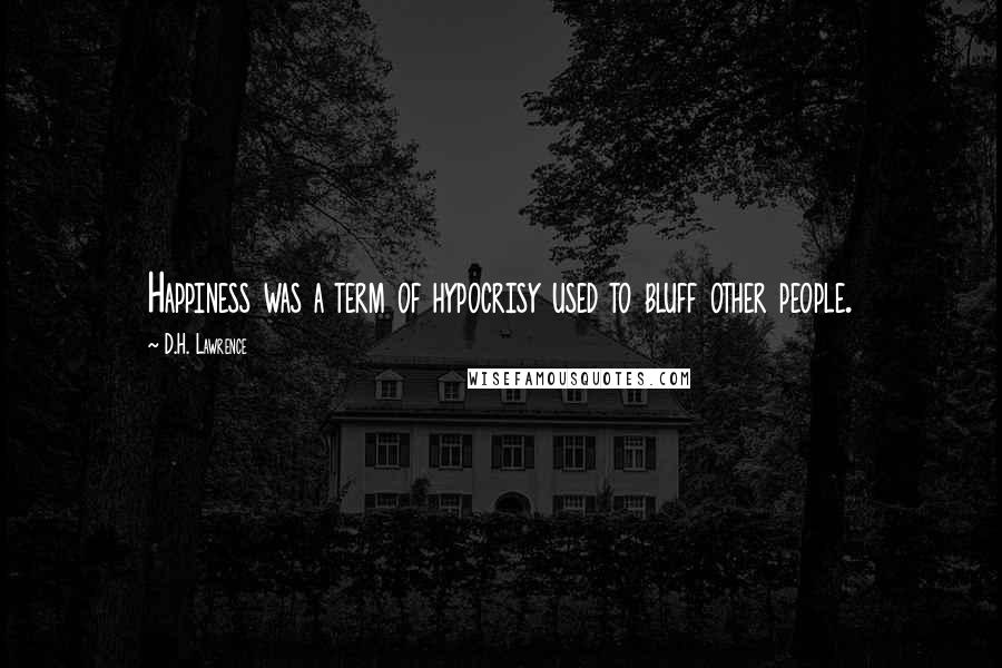 D.H. Lawrence Quotes: Happiness was a term of hypocrisy used to bluff other people.