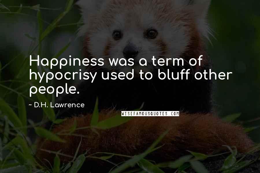 D.H. Lawrence Quotes: Happiness was a term of hypocrisy used to bluff other people.