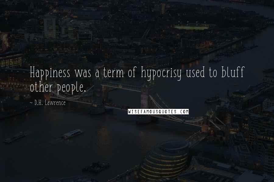 D.H. Lawrence Quotes: Happiness was a term of hypocrisy used to bluff other people.