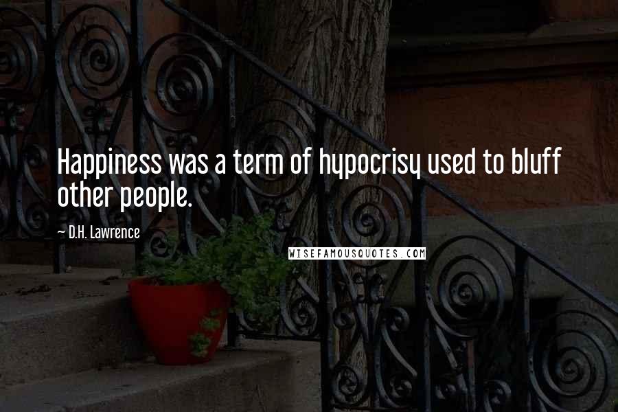 D.H. Lawrence Quotes: Happiness was a term of hypocrisy used to bluff other people.