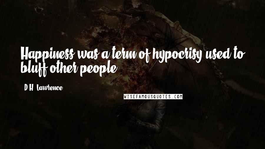 D.H. Lawrence Quotes: Happiness was a term of hypocrisy used to bluff other people.