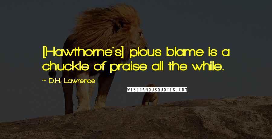 D.H. Lawrence Quotes: [Hawthorne's] pious blame is a chuckle of praise all the while.