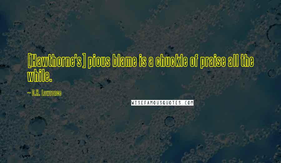 D.H. Lawrence Quotes: [Hawthorne's] pious blame is a chuckle of praise all the while.