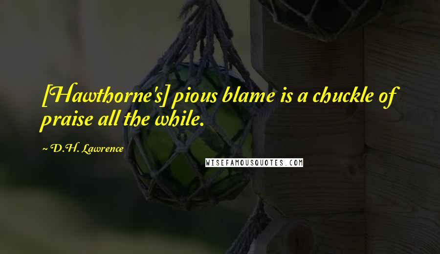 D.H. Lawrence Quotes: [Hawthorne's] pious blame is a chuckle of praise all the while.