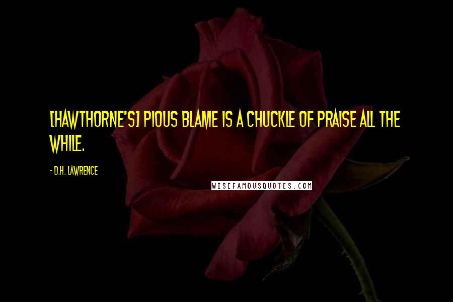 D.H. Lawrence Quotes: [Hawthorne's] pious blame is a chuckle of praise all the while.