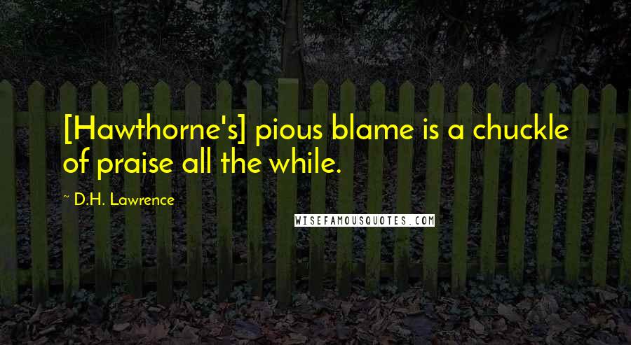 D.H. Lawrence Quotes: [Hawthorne's] pious blame is a chuckle of praise all the while.