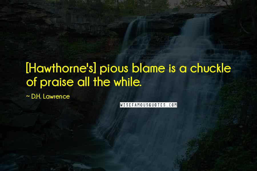 D.H. Lawrence Quotes: [Hawthorne's] pious blame is a chuckle of praise all the while.