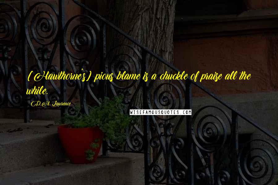 D.H. Lawrence Quotes: [Hawthorne's] pious blame is a chuckle of praise all the while.