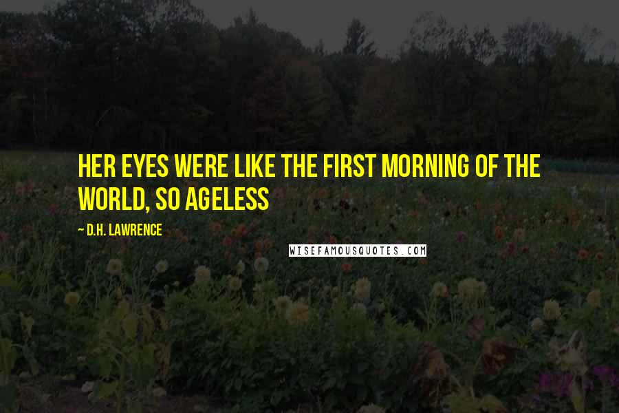 D.H. Lawrence Quotes: Her eyes were like the first morning of the world, so ageless