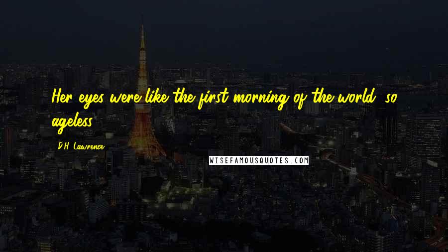D.H. Lawrence Quotes: Her eyes were like the first morning of the world, so ageless