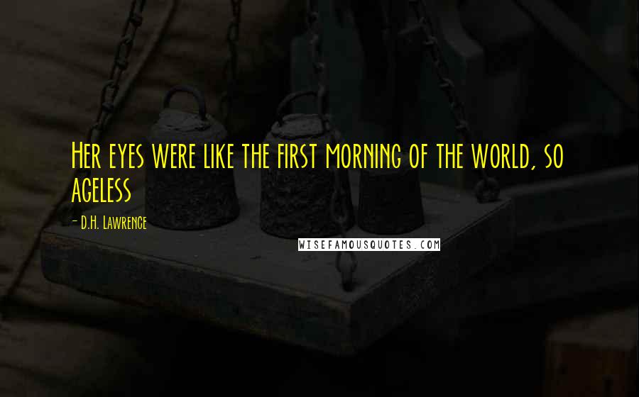 D.H. Lawrence Quotes: Her eyes were like the first morning of the world, so ageless